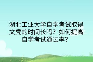 湖北工業(yè)大學自學考試取得文憑的時間長嗎？如何提高自學考試通過率？