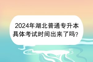 2024年湖北普通專升本具體考試時間出來了嗎？