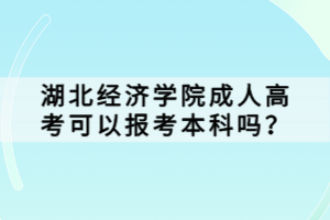 湖北經(jīng)濟學院成人高考可以報考本科嗎？