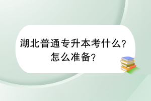 湖北普通專升本考什么？怎么準備？