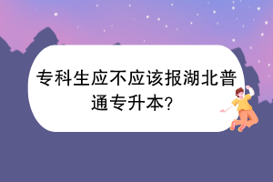 專科生應(yīng)不應(yīng)該報湖北普通專升本？