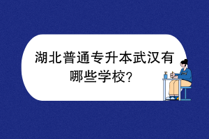 湖北普通專升本武漢有哪些學(xué)校？