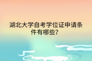 湖北大學(xué)自考學(xué)位證申請(qǐng)條件有哪些？