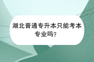 湖北普通專升本只能考本專業(yè)嗎？