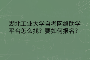 湖北工業(yè)大學(xué)自考網(wǎng)絡(luò)助學(xué)平臺(tái)怎么找？要如何報(bào)名？