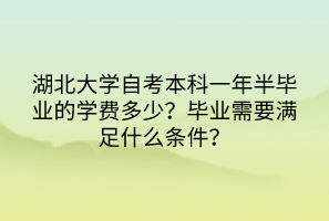 湖北大學(xué)自考本科一年半畢業(yè)的學(xué)費(fèi)多少？畢業(yè)需要滿足什么條件？