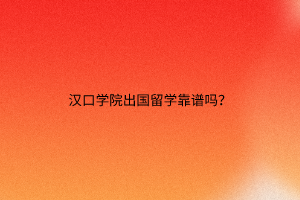 漢口學(xué)院出國留學(xué)靠譜嗎？