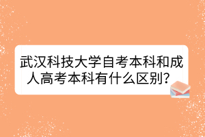 武漢科技大學自考本科和成人高考本科有什么區(qū)別？