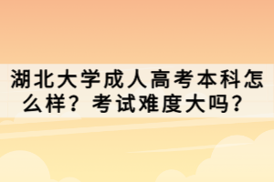 湖北大學(xué)成人高考本科怎么樣？考試難度大嗎？