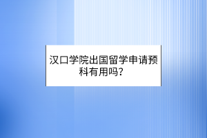 漢口學(xué)院出國(guó)留學(xué)申請(qǐng)預(yù)科有用嗎？