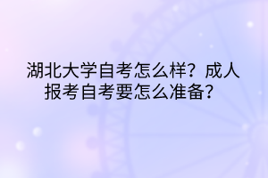 湖北大學(xué)自考怎么樣？成人報(bào)考自考要怎么準(zhǔn)備？