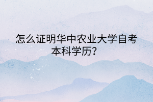 怎么證明華中農(nóng)業(yè)大學(xué)自考本科學(xué)歷？