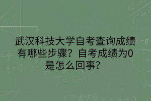 武漢科技大學自考查詢成績有哪些步驟？自考成績?yōu)?是怎么回事？