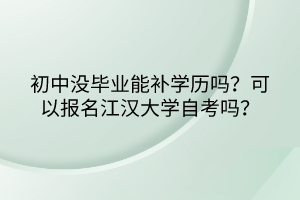 初中沒畢業(yè)能補學歷嗎？可以報名江漢大學自考嗎？