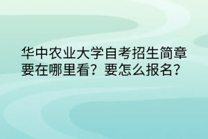 華中農(nóng)業(yè)大學(xué)自考招生簡章要在哪里看？要怎么報(bào)名？