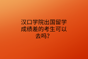 漢口學(xué)院出國(guó)留學(xué)成績(jī)差的考生可以去嗎？