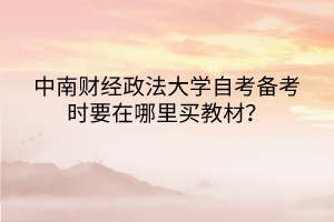 中南財經(jīng)政法大學(xué)自考備考時要在哪里買教材？