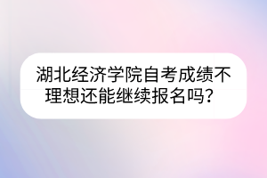 湖北經(jīng)濟(jì)學(xué)院自考成績(jī)不理想還能繼續(xù)報(bào)名嗎？