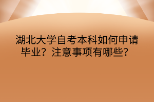 湖北大學(xué)自考本科如何申請(qǐng)畢業(yè)？注意事項(xiàng)有哪些？