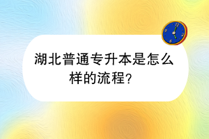 湖北普通專升本是怎么樣的流程？