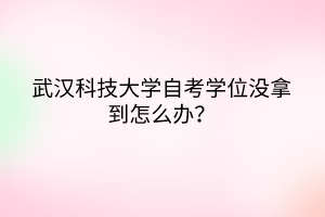 武漢科技大學自考學位沒拿到怎么辦？