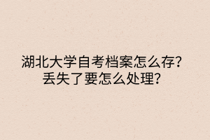 湖北大學(xué)自考檔案怎么存？丟失了要怎么處理？