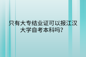 只有大專結業(yè)證可以報江漢大學自考本科嗎？