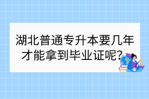 湖北普通專升本要幾年才能拿到畢業(yè)證呢？