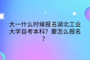 大一什么時候報名湖北工業(yè)大學(xué)自考本科？要怎么報名？