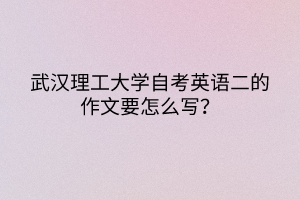 武漢理工大學自考英語二的作文要怎么寫？