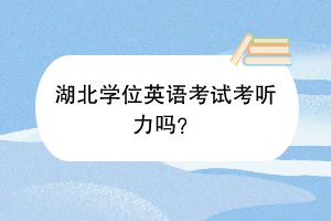 湖北學(xué)位英語考試考聽力嗎？