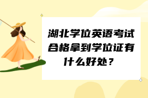 湖北學(xué)位英語考試合格拿到學(xué)位證有什么好處？