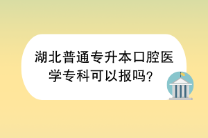 湖北普通專升本口腔醫(yī)學?？瓶梢詧髥?？