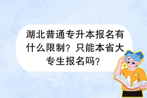 湖北普通專升本報名有什么限制？只能本省大專生報名嗎？