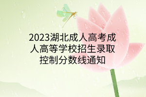 2023湖北成人高考成人高等學(xué)校招生錄取控制分?jǐn)?shù)線通知