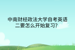 中南財經(jīng)政法大學自考英語二要怎么開始復習？