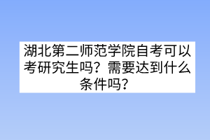 湖北第二師范學院自考可以考研究生嗎?