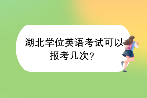 湖北學(xué)位英語(yǔ)考試可以報(bào)考幾次？