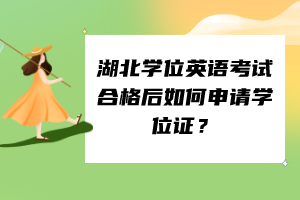 湖北學(xué)位英語考試合格后如何申請學(xué)位證？