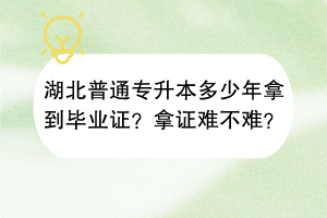 湖北普通專升本多少年拿到畢業(yè)證？拿證難不難？