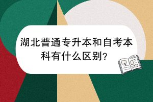 湖北普通專升本和自考本科有什么區(qū)別？(1)