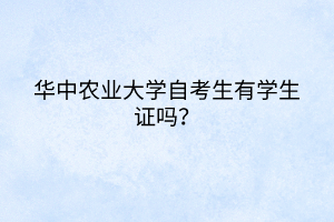華中農(nóng)業(yè)大學(xué)自考生有學(xué)生證嗎？