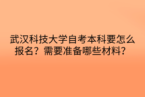 武漢科技大學(xué)自考本科要怎么報(bào)名？需要準(zhǔn)備哪些材料？