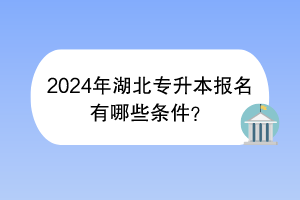 2024年湖北專(zhuān)升本報(bào)名有哪些條件？