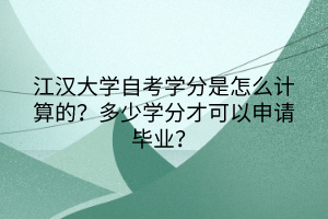 江漢大學自考學分是怎么計算的？多少學分才可以申請畢業(yè)？