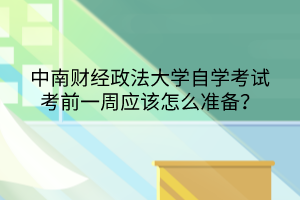 中南財經(jīng)政法大學自學考試考前一周應該怎么準備？