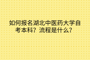 如何報名湖北中醫(yī)藥大學(xué)自考本科？流程是什么？