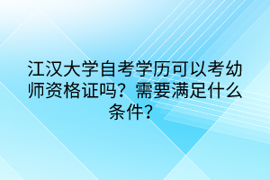 江漢大學(xué)自考學(xué)歷可以考幼師資格證嗎？需要滿足什么條件？