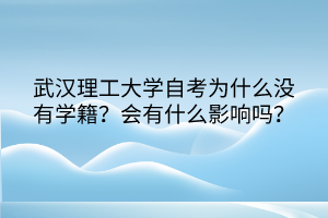 武漢理工大學自考為什么沒有學籍？會有什么影響嗎？
