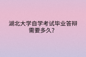 湖北大學(xué)自學(xué)考試畢業(yè)答辯需要多久？